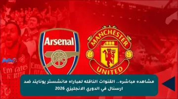 مشاهدة مباشرة.. القنوات الناقلة لمباراة مانشستر يونايتد ضد آرسنال في الدوري الإنجليزي 2026